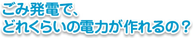 ごみ発電で、どれくらいの電力が作れるの?